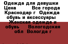 Одежда для девушки › Цена ­ 300 - Все города, Краснодар г. Одежда, обувь и аксессуары » Женская одежда и обувь   . Вологодская обл.,Вологда г.